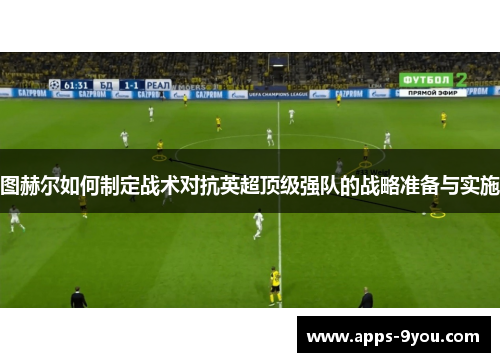 图赫尔如何制定战术对抗英超顶级强队的战略准备与实施