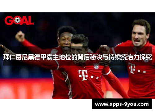 拜仁慕尼黑德甲霸主地位的背后秘诀与持续统治力探究