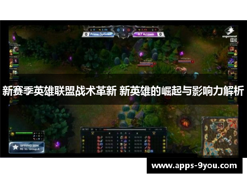 新赛季英雄联盟战术革新 新英雄的崛起与影响力解析