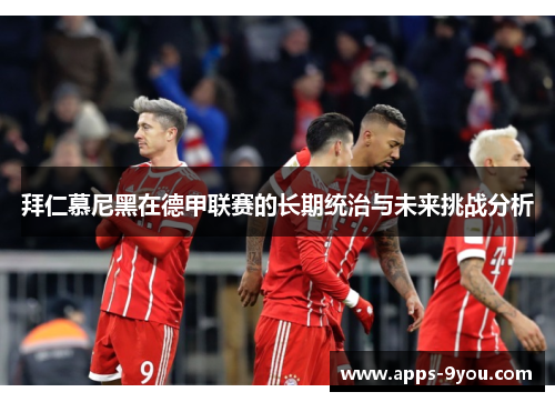 拜仁慕尼黑在德甲联赛的长期统治与未来挑战分析