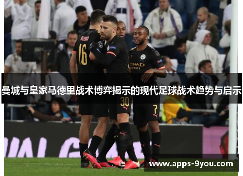 曼城与皇家马德里战术博弈揭示的现代足球战术趋势与启示