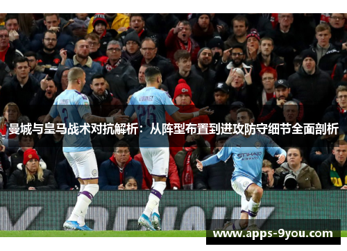 曼城与皇马战术对抗解析：从阵型布置到进攻防守细节全面剖析