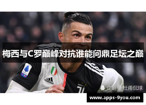 梅西与C罗巅峰对抗谁能问鼎足坛之巅