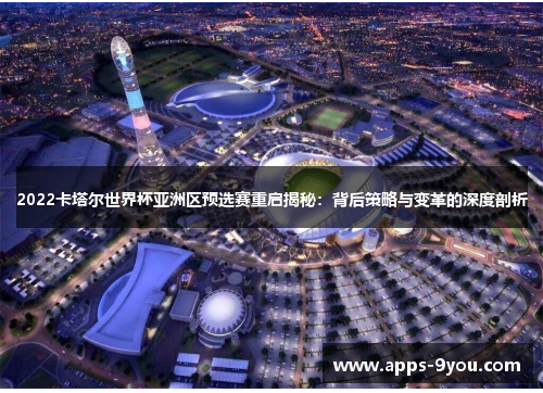 2022卡塔尔世界杯亚洲区预选赛重启揭秘：背后策略与变革的深度剖析