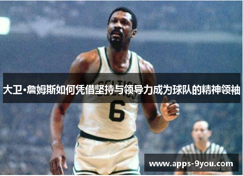 大卫·詹姆斯如何凭借坚持与领导力成为球队的精神领袖