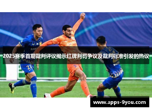 2025赛季首期裁判评议揭示红牌判罚争议及裁判标准引发的热议