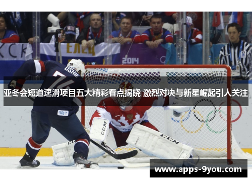 亚冬会短道速滑项目五大精彩看点揭晓 激烈对决与新星崛起引人关注