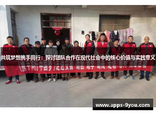 共筑梦想携手同行：探讨团队合作在现代社会中的核心价值与实践意义