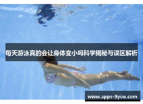 每天游泳真的会让身体变小吗科学揭秘与误区解析