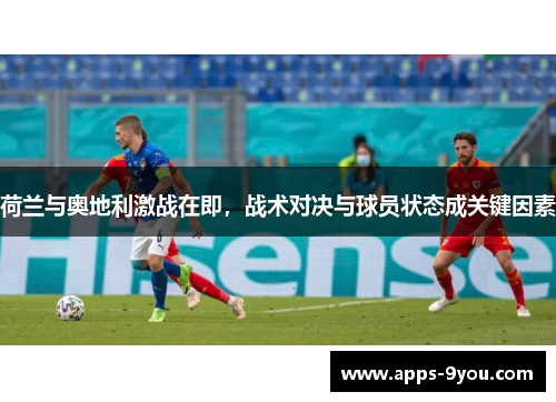荷兰与奥地利激战在即，战术对决与球员状态成关键因素