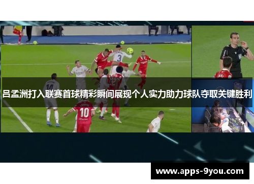 吕孟洲打入联赛首球精彩瞬间展现个人实力助力球队夺取关键胜利