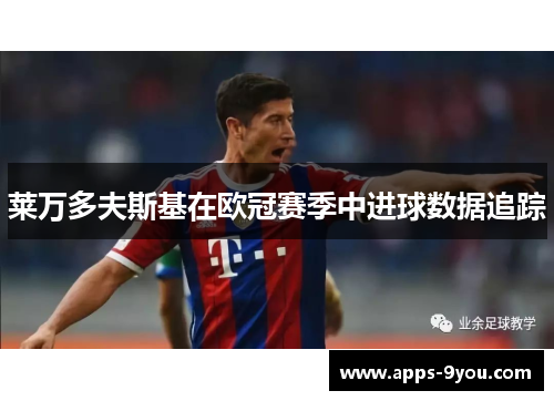 莱万多夫斯基在欧冠赛季中进球数据追踪