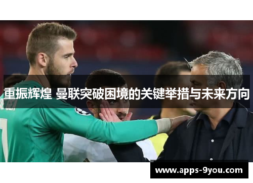 重振辉煌 曼联突破困境的关键举措与未来方向