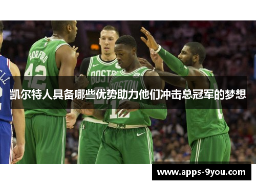 凯尔特人具备哪些优势助力他们冲击总冠军的梦想