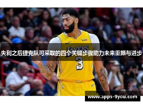 失利之后捷克队可采取的四个关键步骤助力未来重振与进步